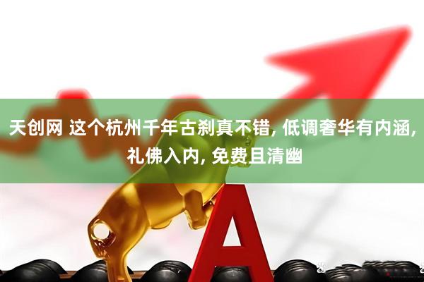 天创网 这个杭州千年古刹真不错, 低调奢华有内涵, 礼佛入内, 免费且清幽